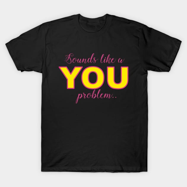 Sounds like a YOU problem T-Shirt by Stand Tall Beautiful